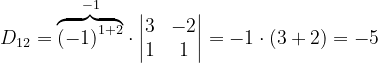 \dpi{120} D_{12}= \overset{-1}{\overbrace{\left ( -1 \right )^{1+2}}}\cdot \begin{vmatrix} 3 & -2\\ 1& 1 \end{vmatrix}=-1\cdot \left ( 3+2 \right )=-5